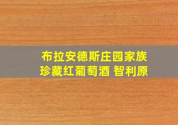 布拉安德斯庄园家族珍藏红葡萄酒 智利原